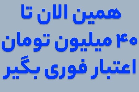 دریافت اعتبار فوری تا سقف 40 میلیون تومان